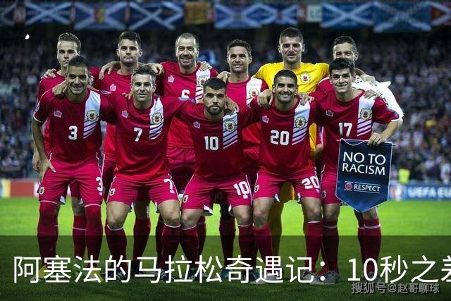 阿塞法的马拉松奇遇记：10秒之差的传奇瞬间